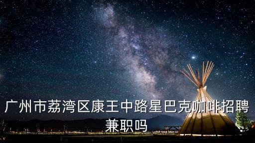 廣州市荔灣區(qū)康王中路星巴克咖啡招聘兼職嗎