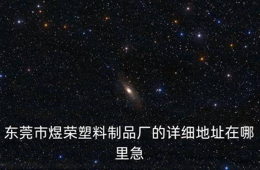 東莞市煜榮塑料制品廠的詳細地址在哪里急