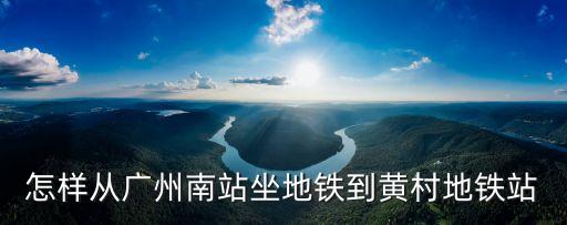 怎樣從廣州南站坐地鐵到黃村地鐵站