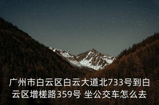 廣州市白云區(qū)白云大道北733號到白云區(qū)增槎路359號 坐公交車怎么去