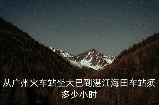 廣州到海田車多久，從湛江海田客運站到廣州客運站大概要多長時間