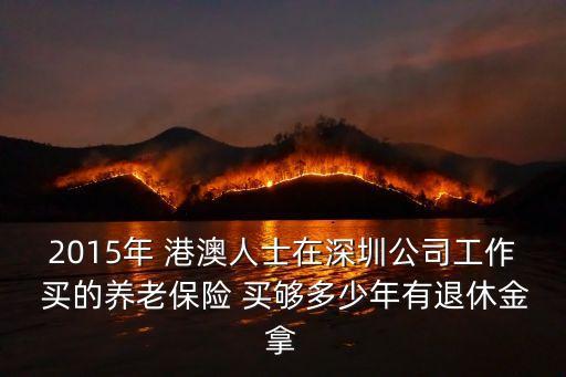 2015年 港澳人士在深圳公司工作 買的養老保險 買夠多少年有退休金拿