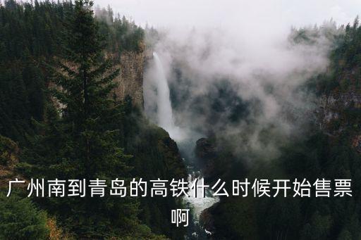 廣州南到青島的高鐵什么時候開始售票啊