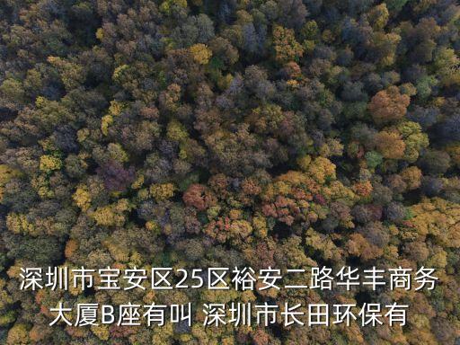 深圳市寶安區(qū)25區(qū)裕安二路華豐商務(wù)大廈B座有叫 深圳市長(zhǎng)田環(huán)保有