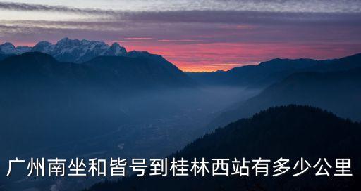 廣州南坐和皆號到桂林西站有多少公里