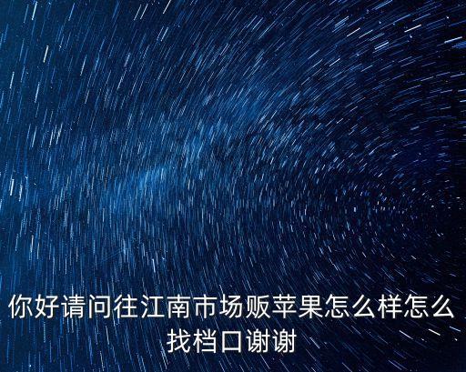 你好請問往江南市場販蘋果怎么樣怎么找檔口謝謝