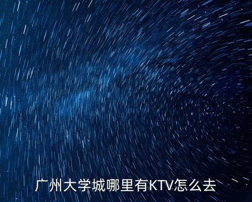 廣州大學城哪里有KTV怎么去