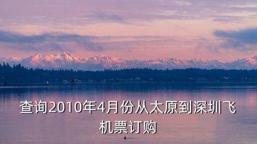 查詢2010年4月份從太原到深圳飛機票訂購