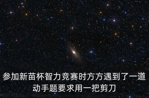 參加新苗杯智力競賽時方方遇到了一道動手題要求用一把剪刀