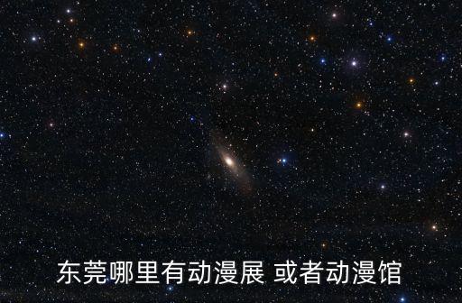 東莞哪里有動漫展 或者動漫館