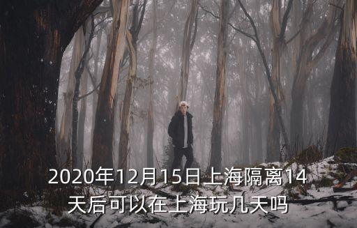 2020年12月15日上海隔離14天后可以在上海玩幾天嗎