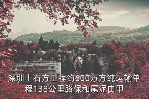 深圳土石方工程約600萬方純運輸單程138公里路保和尾泥由甲