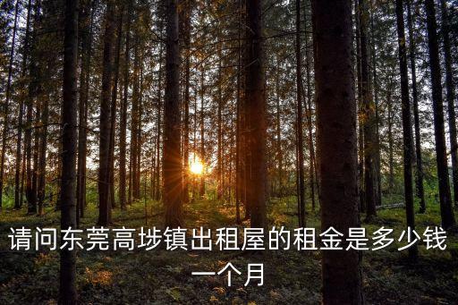 請問東莞高埗鎮出租屋的租金是多少錢一個月