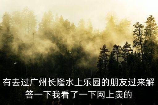 有去過廣州長隆水上樂園的朋友過來解答一下我看了一下網上賣的