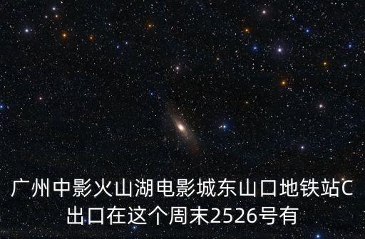 廣州中影火山湖電影城東山口地鐵站C出口在這個周末2526號有