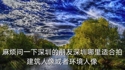 麻煩問一下深圳的朋友深圳哪里適合拍建筑人像或者環境人像