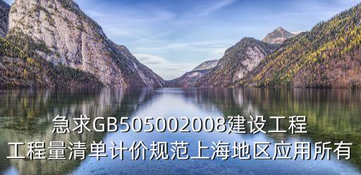 急求GB505002008建設(shè)工程工程量清單計價規(guī)范上海地區(qū)應(yīng)用所有