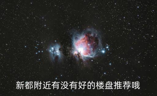新都附近有沒有好的樓盤推薦哦