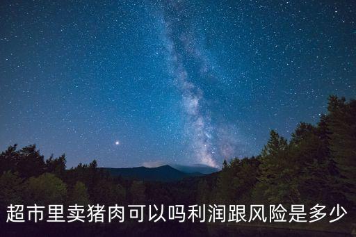 超市里賣豬肉可以嗎利潤跟風險是多少