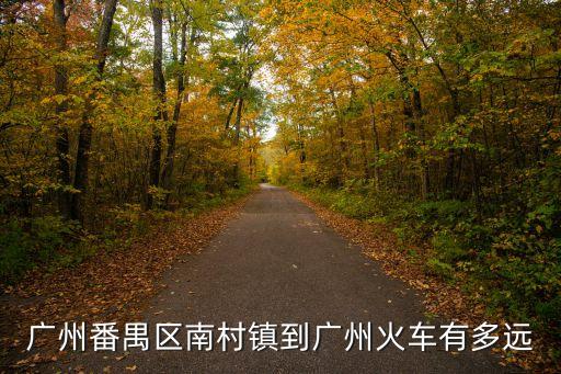 廣州番禺區南村鎮到廣州火車有多遠