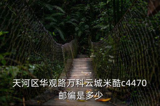 廣州萬科云城在哪里，天河區華觀路萬科云城米酷c4470 郵編是多少