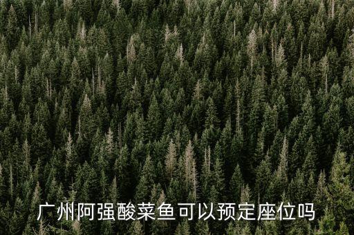 廣州阿強酸菜魚可以預定座位嗎