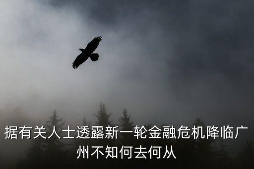 據有關人士透露新一輪金融危機降臨廣州不知何去何從