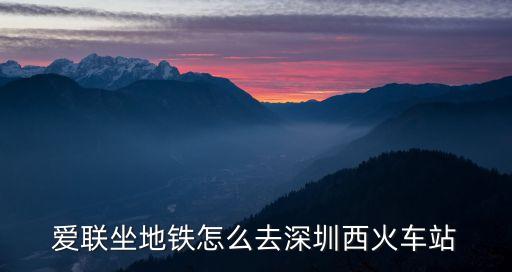 愛聯怎么去深圳西站，愛聯坐地鐵怎么去深圳西火車站