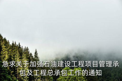 急求關(guān)于加強(qiáng)石油建設(shè)工程項(xiàng)目管理承包及工程總承包工作的通知