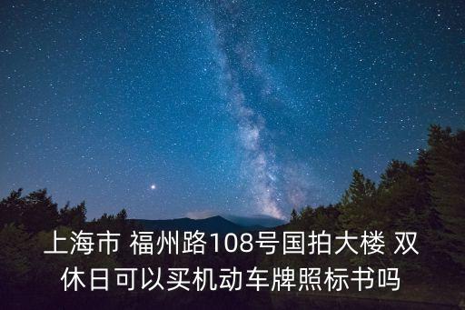 上海市 福州路108號國拍大樓 雙休日可以買機動車牌照標書嗎
