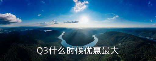Q3什么時候優惠最大