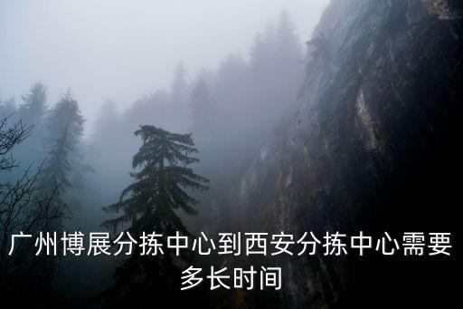 廣州博展分揀中心到西安分揀中心需要多長時間