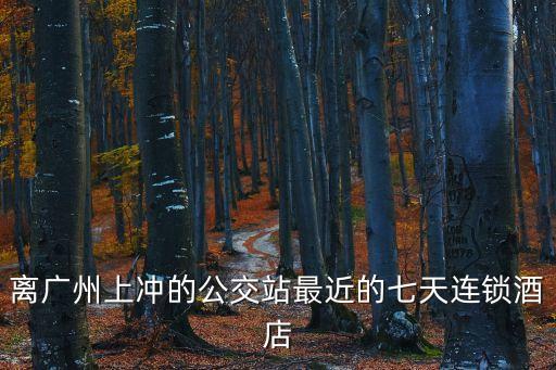 離廣州上沖的公交站最近的七天連鎖酒店