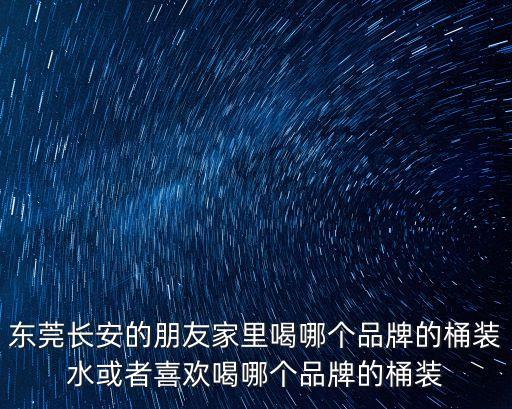 東莞長安的朋友家里喝哪個品牌的桶裝水或者喜歡喝哪個品牌的桶裝