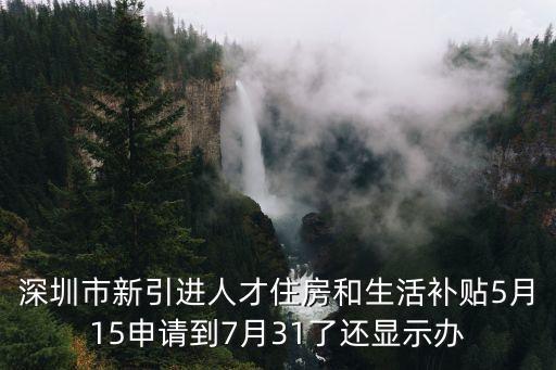 深圳市新引進(jìn)人才住房和生活補(bǔ)貼5月15申請(qǐng)到7月31了還顯示辦