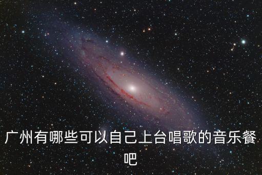 廣州有哪些可以自己上臺(tái)唱歌的音樂(lè)餐吧