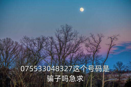 075533048327這個號碼是騙子嗎急求