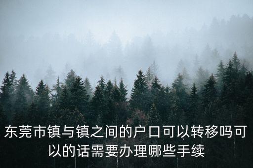 東莞市鎮與鎮之間的戶口可以轉移嗎可以的話需要辦理哪些手續