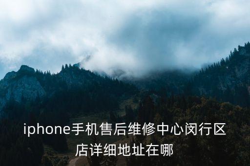 iphone手機(jī)售后維修中心閔行區(qū)店詳細(xì)地址在哪
