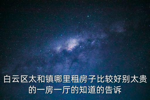 白云區太和鎮哪里租房子比較好別太貴的一房一廳的知道的告訴