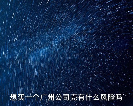 想買一個廣州公司殼有什么風險嗎