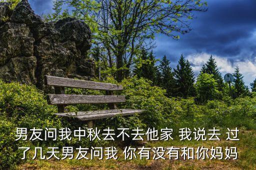 深圳離婚火爆，男友問我中秋去不去他家 我說去 過了幾天男友問我 你有沒有和你媽媽