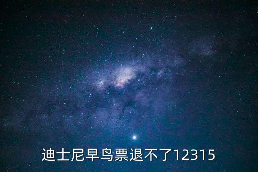 迪士尼早鳥票退不了12315