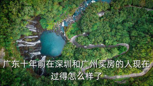 廣東十年前在深圳和廣州買房的人現在過得怎么樣了