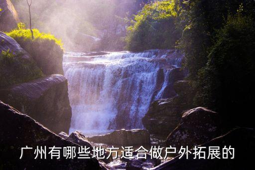 廣州周邊戶外拓展，廣州哪里有適合團隊拓展的地方