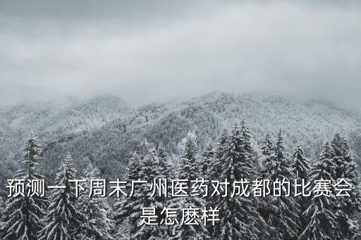 預測一下周末廣州醫藥對成都的比賽會是怎麼樣