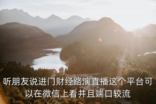 聽朋友說進門財經路演直播這個平臺可以在微信上看并且端口較流