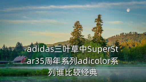 adidas三葉草中SuperStar35周年系列adicolor系列誰比較經典