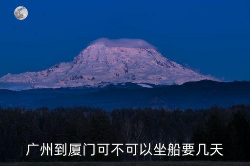 廣州到廈門坐船，廣州到廈門可不可以坐船要幾天