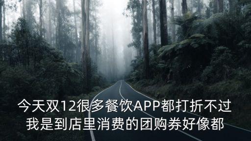 今天雙12很多餐飲APP都打折不過我是到店里消費的團購券好像都
